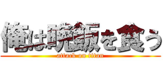 俺は晩飯を食う (attack on titan)