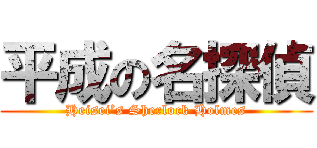 平成の名探偵 (Heisei’s Sherlock Holmes)