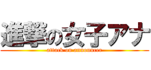 進撃の女子アナ (attack on announcer)