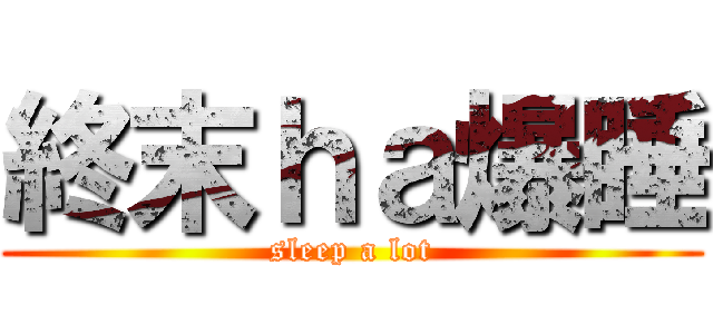 終末ｈａ爆睡 (sleep a lot)