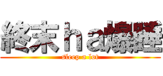 終末ｈａ爆睡 (sleep a lot)