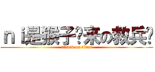 ｎｉ是猴子请来の救兵吗 (attack on titan)