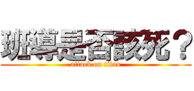 班導是否該死？ (attack on titan)