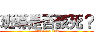 班導是否該死？ (attack on titan)