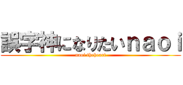 誤字神になりたいｎａｏｉ (naoi theheart)