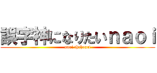 誤字神になりたいｎａｏｉ (naoi theheart)