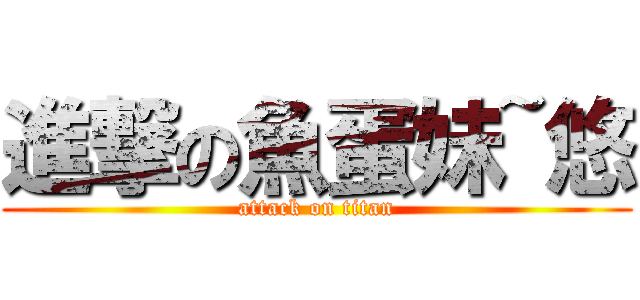 進撃の魚蛋妹~悠 (attack on titan)