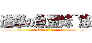 進撃の魚蛋妹~悠 (attack on titan)