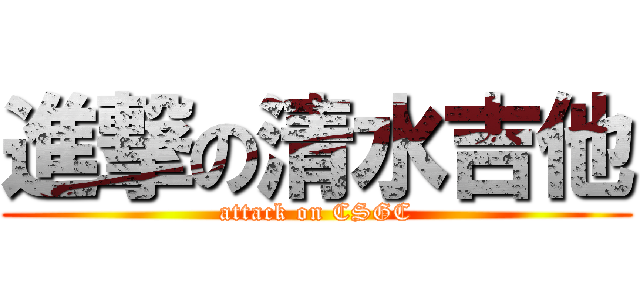 進撃の清水吉他 (attack on CSGC)