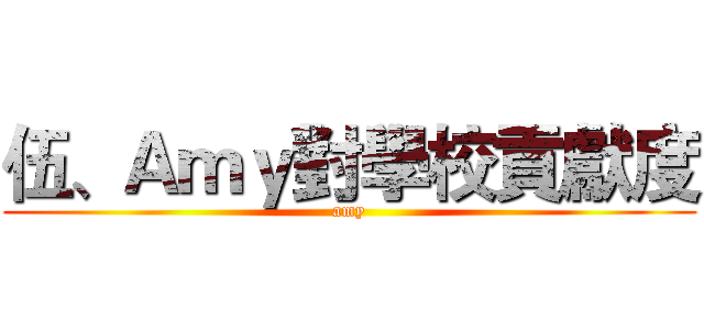 伍、Ａｍｙ對學校貢獻度 (amy)