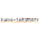 ｋｕｍａ－ｔａｋｕｍａです (kuma-takuma)