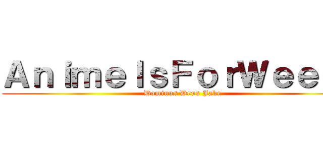 ＡｎｉｍｅＩｓＦｏｒＷｅｅｂｓ (Dominus Deus Jake)