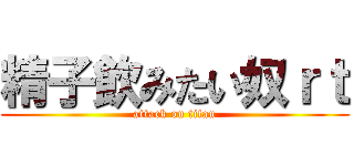 精子飲みたい奴ｒｔ (attack on titan)
