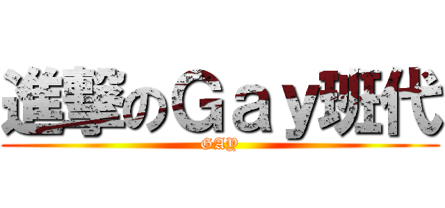 進撃のＧａｙ班代 (GAY)