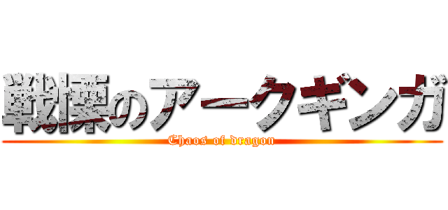 戦慄のアークギンガ (Chaos of dragon)