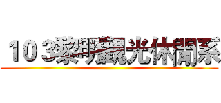 １０３黎明觀光休閒系 ()