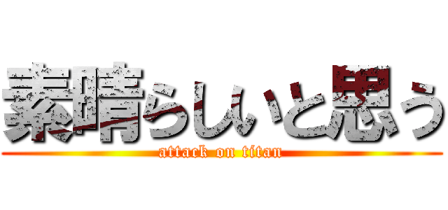 素晴らしいと思う (attack on titan)