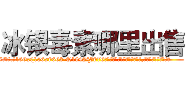 冰银毒素哪里出售 (冰银毒素哪里出售【电.话186x0156x9662-Q194843976林氏药业】我们做的是长期生意,靠的是老客户长期支持
参考消息网2月20日报道 韩媒称，“剩女多、离婚率高的城市，房价一定会上涨。”这是中国经济学家金岩石2016年12月参加在上海举行的房地产相关论坛时说的话。
)