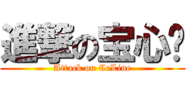 進撃の宝心❤ (Attack on CeLine)