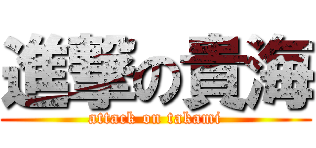 進撃の貴海 (attack on takami)