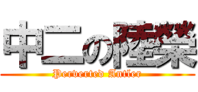 中二の陸榮 (Perverted Antler)