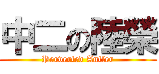 中二の陸榮 (Perverted Antler)