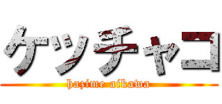 ケッチャコ (hazime aikawa)