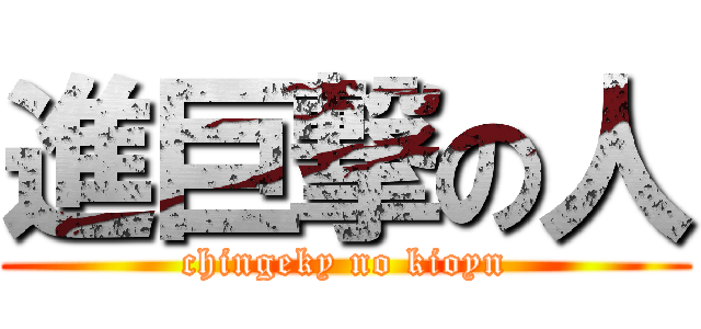 進巨撃の人 (chingeky no kioyn)