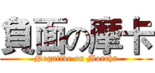 負面の摩卡 (Negative on Morcha)