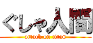 ぐしゃ人間 (attack on titan)