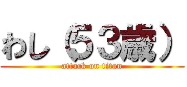 わし（５３歳） (attack on titan)
