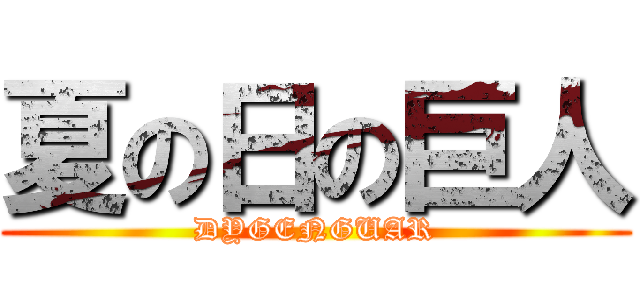夏の日の巨人 (DYGENGUAR)