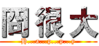 冏 很 大 (H...a...p...p...y)
