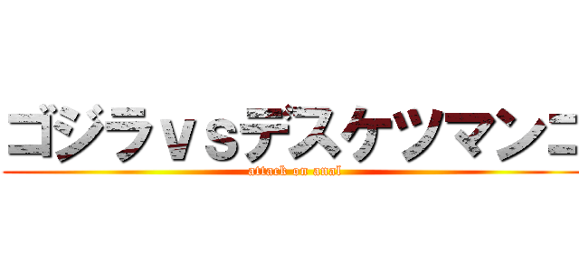 ゴジラｖｓデスケツマンコ (attack on anal)