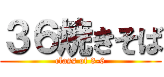 ３６焼きそば (class of 3-6)