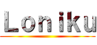 Ｌｏｎｉｋｕ ()