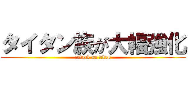 タイタン族が大幅強化 (attack on titan)