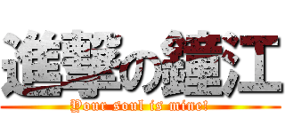 進撃の鐘江 (Your soul is mine!)