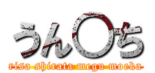 うん○ち (risa shirata megu moeka)