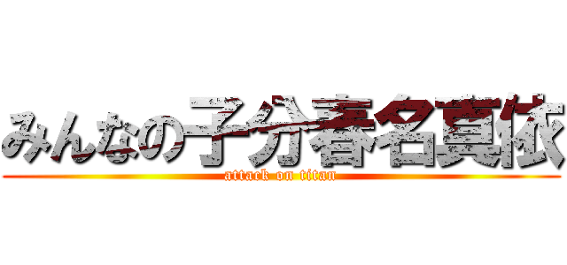 みんなの子分春名真依 (attack on titan)