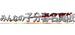 みんなの子分春名真依 (attack on titan)