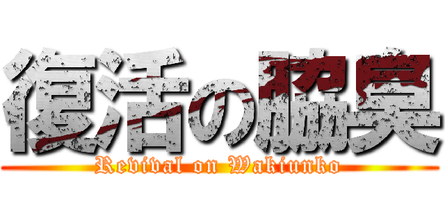 復活の脇臭 (Revival on Wakiunko)