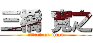 三橋 寛之 (attack on titan)