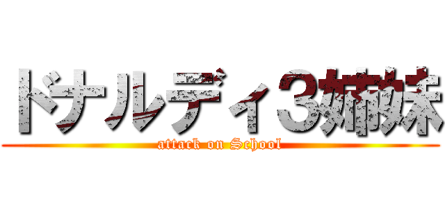 ドナルディ３姉妹 (attack on School)