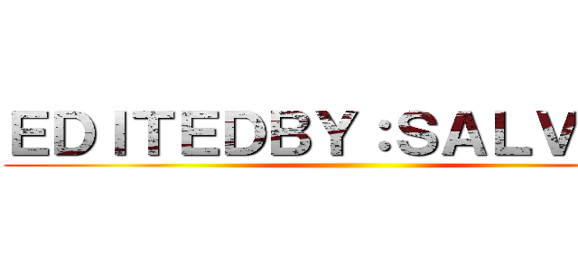 ＥＤＩＴＥＤＢＹ：ＳＡＬＶＩＮＯ ()