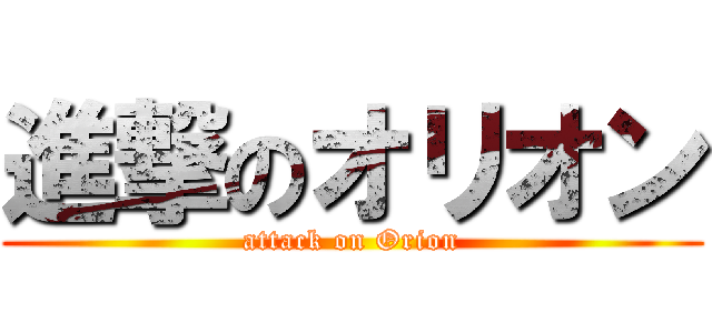 進撃のオリオン (attack on Orion)