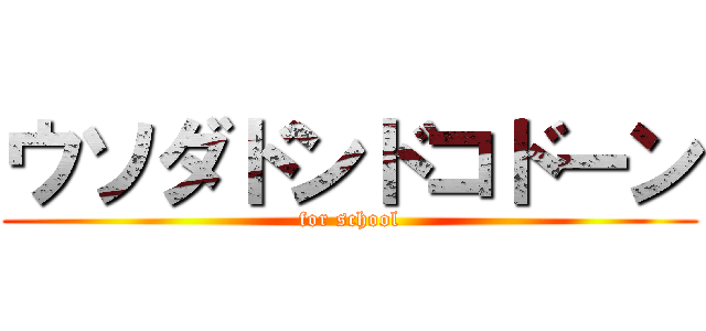 ウソダドンドコドーン (for school)