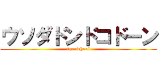 ウソダドンドコドーン (for school)