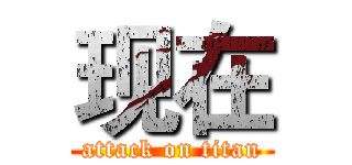现在 (attack on titan)