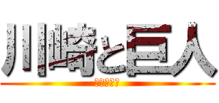 川崎と巨人 (まじうける)